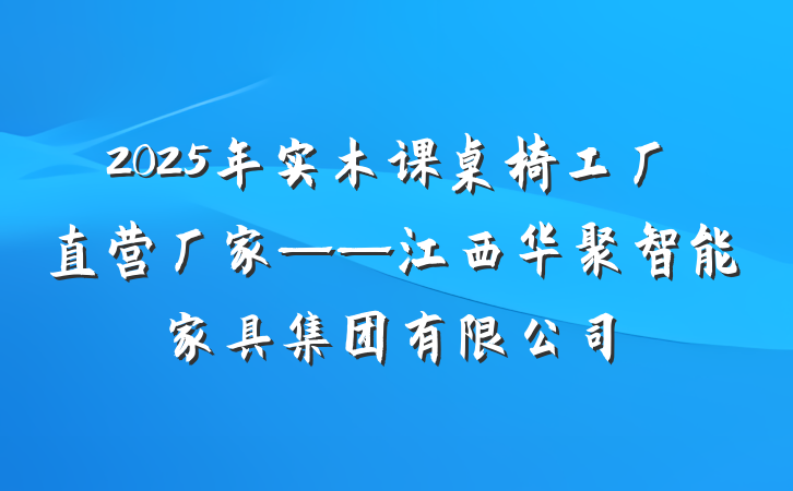 2025年实木课桌椅工厂直营厂家——江西华聚智能家具集团有限公司
