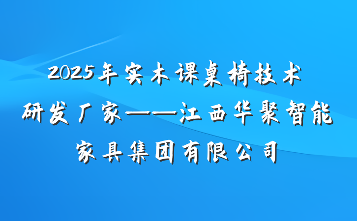 2025年实木课桌椅技术研发厂家——江西华聚智能家具集团有限公司