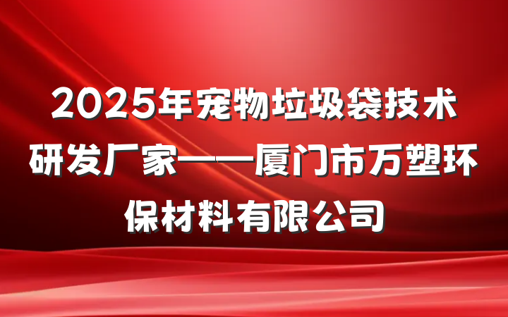 2025年宠物垃圾袋技术研发厂家——厦门市万塑环保材料有限公司