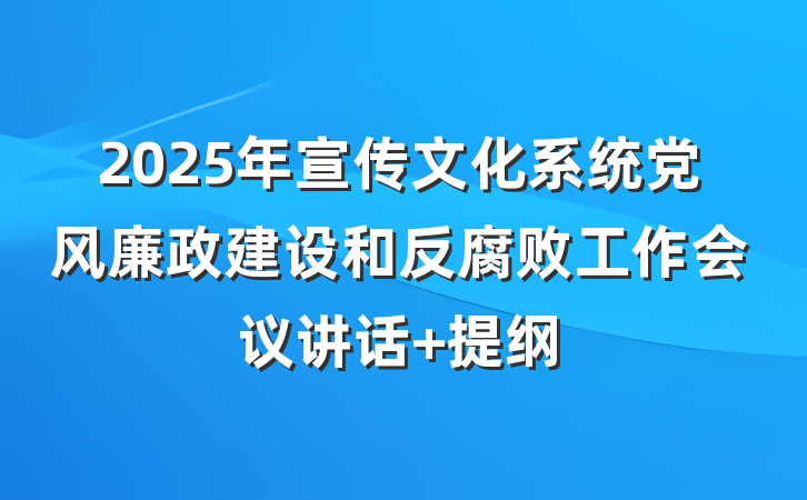 2025年宣传文化系统党风廉政建设和反腐败工作会议讲话 提纲