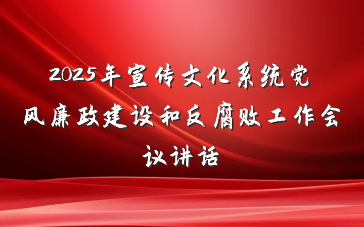 2025年宣传文化系统党风廉政建设和反腐败工作会议讲话