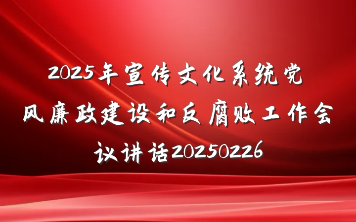 2025年宣传文化系统党风廉政建设和反腐败工作会议讲话20250226