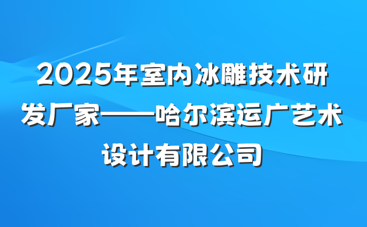 2025年室内冰雕技术研发厂家——哈尔滨运广艺术设计有限公司