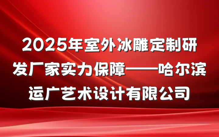 2025年室外冰雕定制研发厂家实力保障——哈尔滨运广艺术设计有限公司