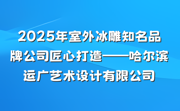 2025年室外冰雕知名品牌公司匠心打造——哈尔滨运广艺术设计有限公司