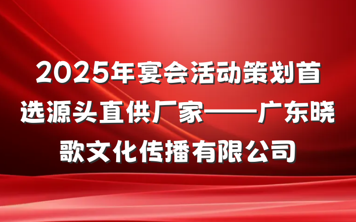 2025年宴会活动策划首选源头直供厂家——广东晓歌文化传播有限公司