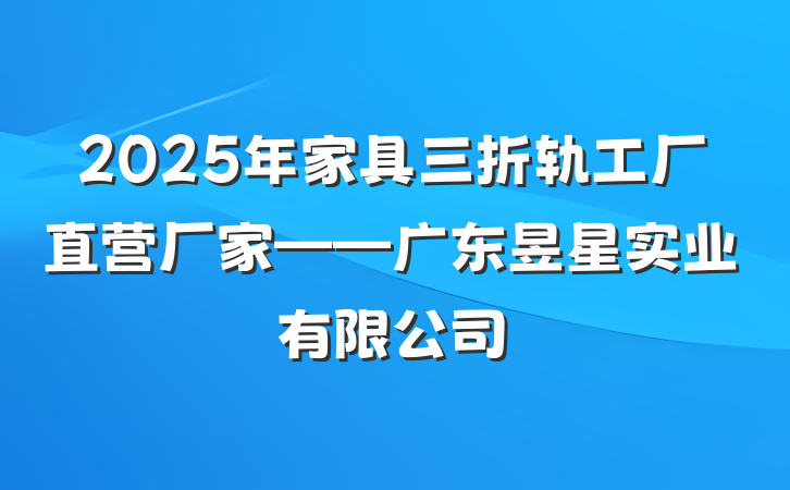 2025年家具三折轨工厂直营厂家——广东昱星实业有限公司