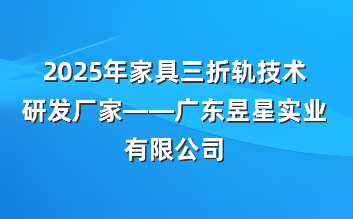 2025年家具三折轨技术研发厂家——广东昱星实业有限公司