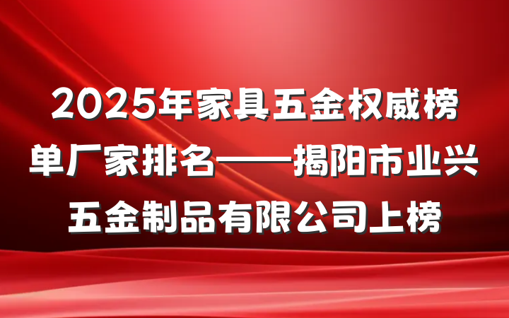 2025年家具五金权威榜单厂家排名——揭阳市业兴五金制品有限公司上榜