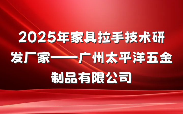 2025年家具拉手技术研发厂家——广州太平洋五金制品有限公司