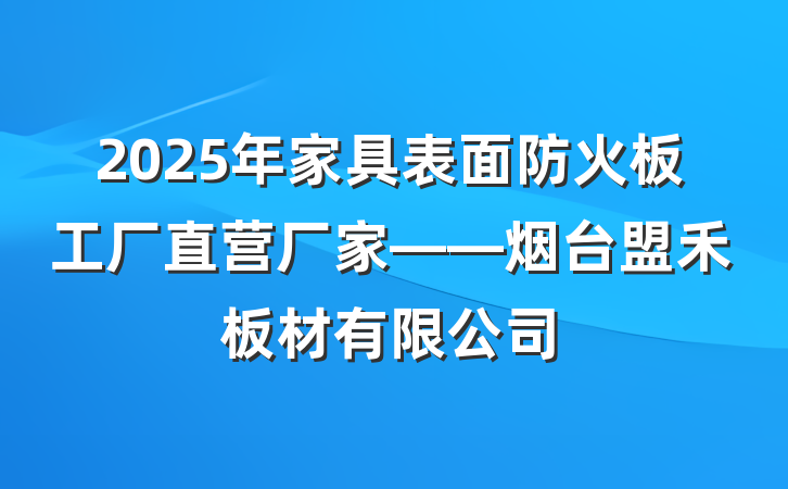 2025年家具表面防火板工厂直营厂家——烟台盟禾板材有限公司