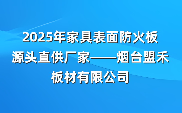 2025年家具表面防火板源头直供厂家——烟台盟禾板材有限公司