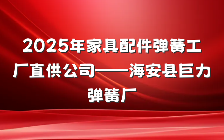 2025年家具配件弹簧工厂直供公司——海安县巨力弹簧厂
