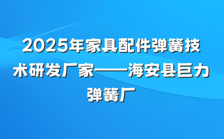 2025年家具配件弹簧技术研发厂家——海安县巨力弹簧厂