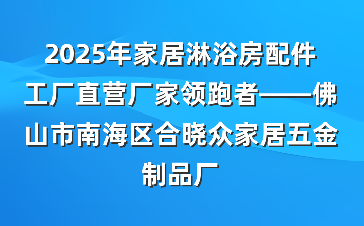 2025年家居淋浴房配件工厂直营厂家领跑者——佛山市南海区合晓众家居五金制品厂
