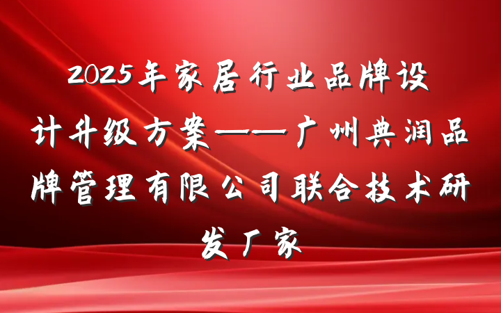 2025年家居行业品牌设计升级方案——广州典润品牌管理有限公司联合技术研发厂家