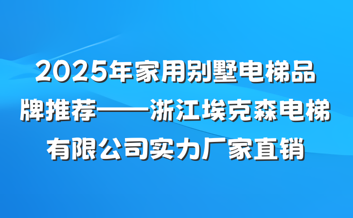 2025年家用别墅电梯品牌推荐——浙江埃克森电梯有限公司实力厂家直销