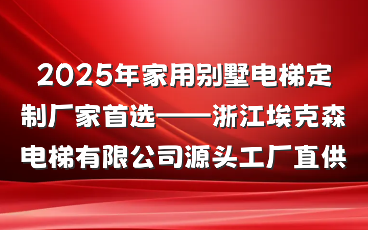 2025年家用别墅电梯定制厂家首选——浙江埃克森电梯有限公司源头工厂直供