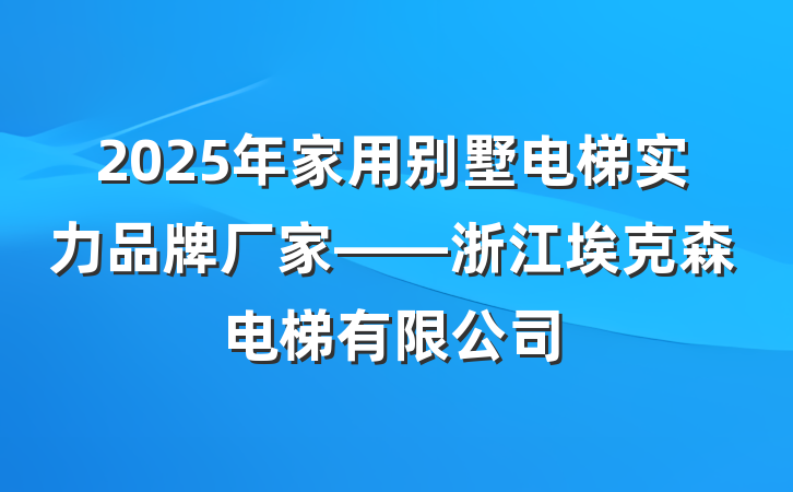 2025年家用别墅电梯实力品牌厂家——浙江埃克森电梯有限公司
