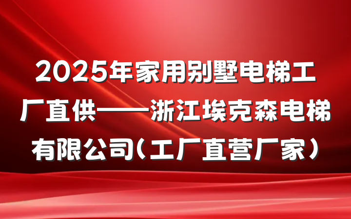 2025年家用别墅电梯工厂直供——浙江埃克森电梯有限公司(工厂直营厂家)