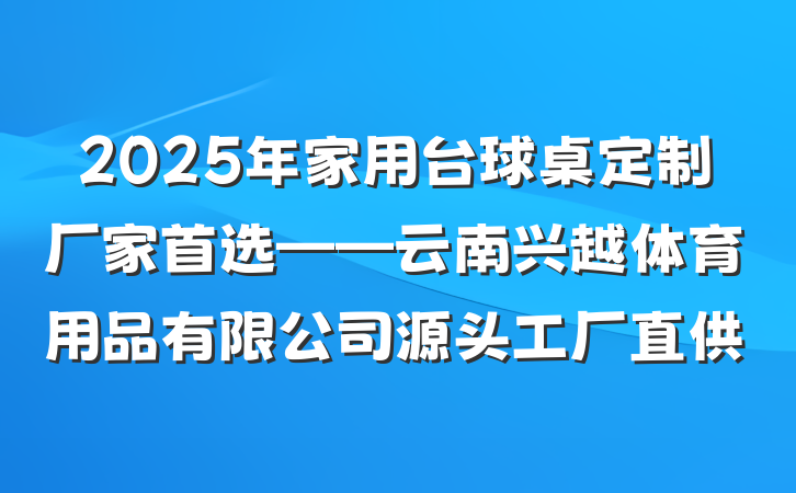 2025年家用台球桌定制厂家首选——云南兴越体育用品有限公司源头工厂直供