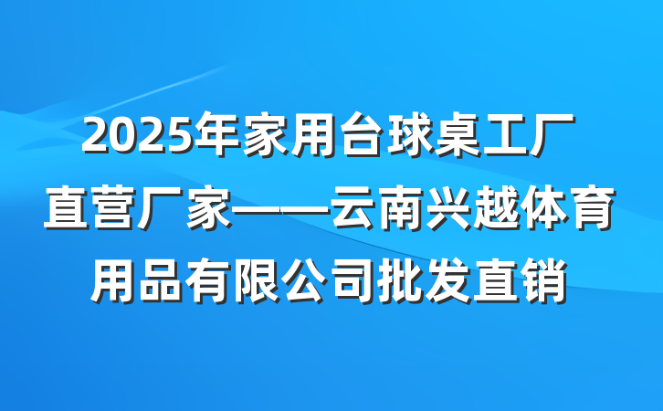 2025年家用台球桌工厂直营厂家——云南兴越体育用品有限公司批发直销