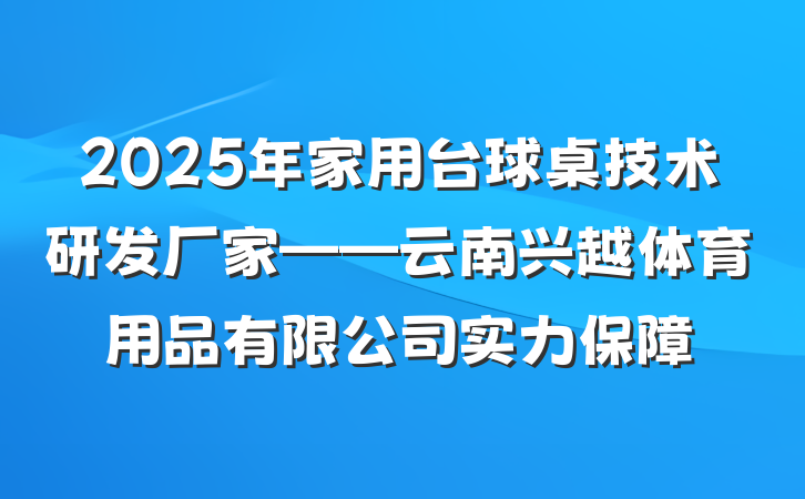 2025年家用台球桌技术研发厂家——云南兴越体育用品有限公司实力保障