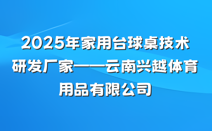 2025年家用台球桌技术研发厂家——云南兴越体育用品有限公司