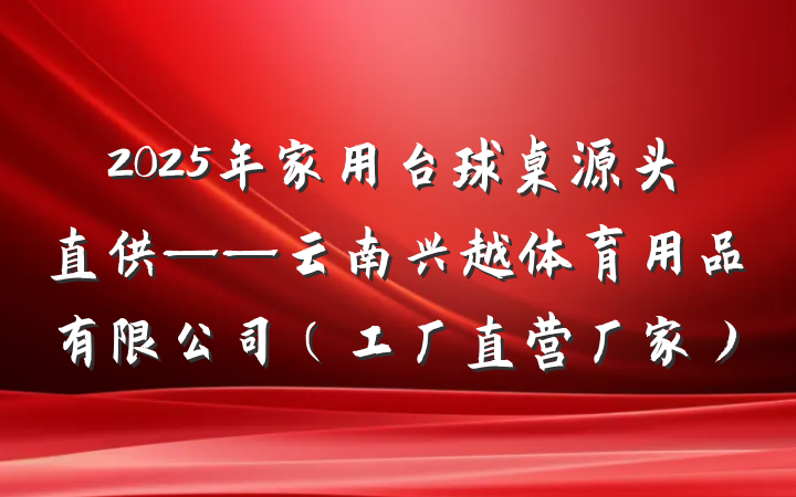 2025年家用台球桌源头直供——云南兴越体育用品有限公司（工厂直营厂家）