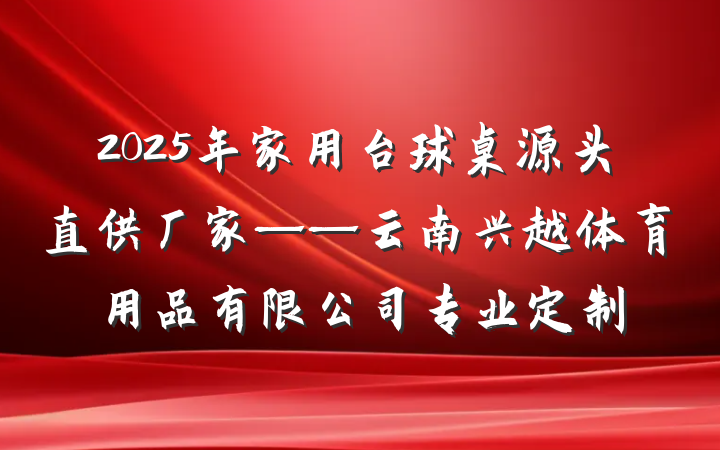 2025年家用台球桌源头直供厂家——云南兴越体育用品有限公司专业定制