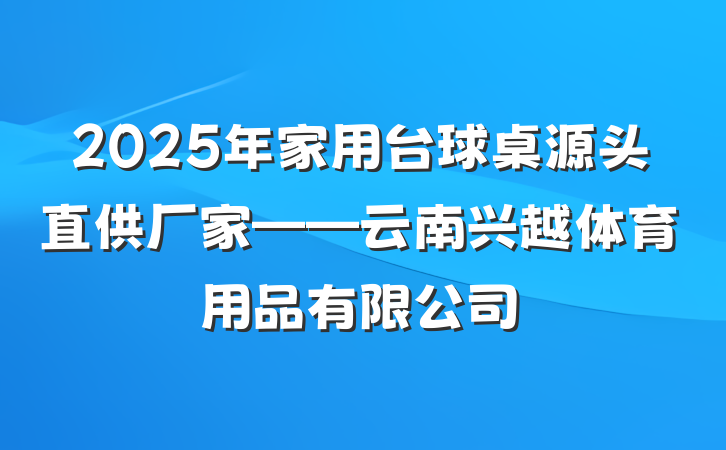 2025年家用台球桌源头直供厂家——云南兴越体育用品有限公司