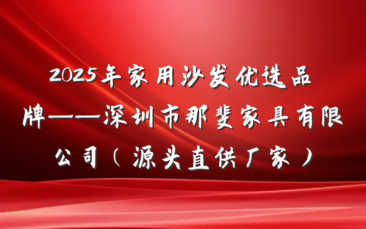 2025年家用沙发优选品牌——深圳市那斐家具有限公司（源头直供厂家）