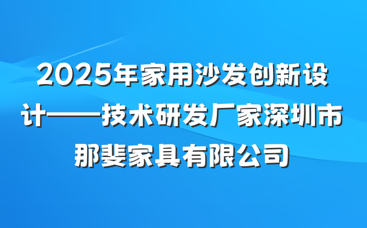2025年家用沙发创新设计——技术研发厂家深圳市那斐家具有限公司