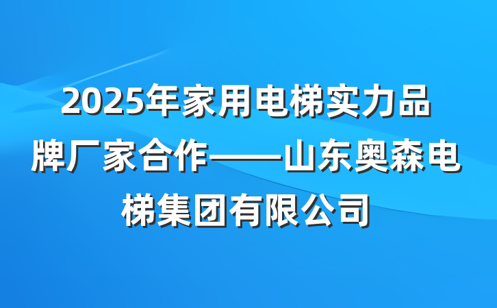 2025年家用电梯实力品牌厂家合作——山东奥森电梯集团有限公司