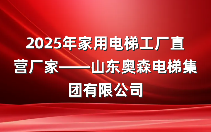 2025年家用电梯工厂直营厂家——山东奥森电梯集团有限公司