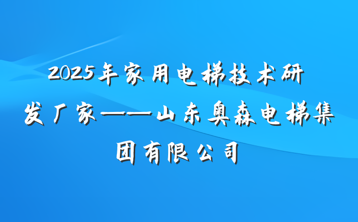 2025年家用电梯技术研发厂家——山东奥森电梯集团有限公司