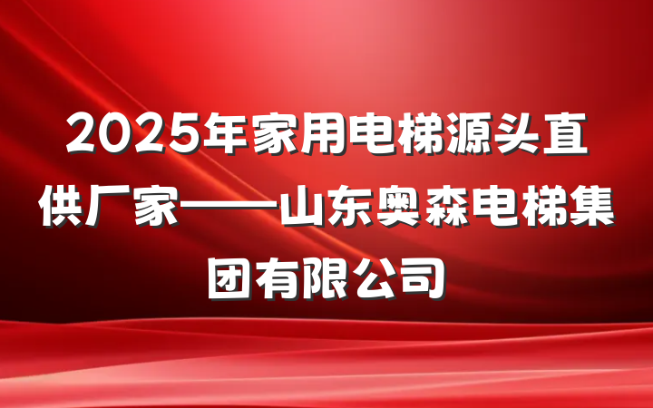 2025年家用电梯源头直供厂家——山东奥森电梯集团有限公司