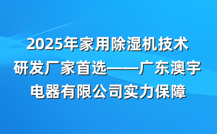 2025年家用除湿机技术研发厂家首选——广东澳宇电器有限公司实力保障