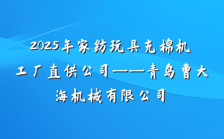2025年家纺玩具充棉机工厂直供公司——青岛曹大海机械有限公司