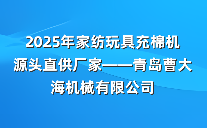 2025年家纺玩具充棉机源头直供厂家——青岛曹大海机械有限公司