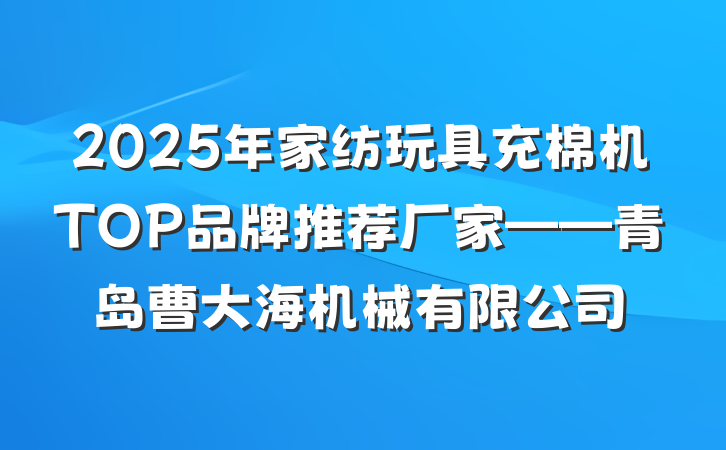 2025年家纺玩具充棉机TOP品牌推荐厂家——青岛曹大海机械有限公司