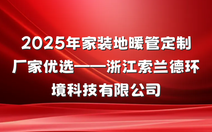 2025年家装地暖管定制厂家优选——浙江索兰德环境科技有限公司
