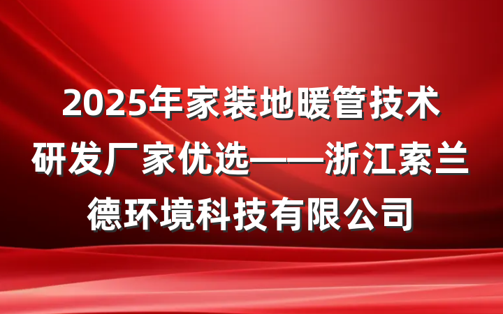 2025年家装地暖管技术研发厂家优选——浙江索兰德环境科技有限公司