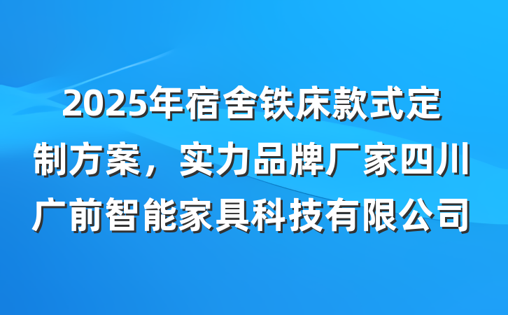 2025年宿舍铁床款式定制方案，实力品牌厂家四川广前智能家具科技有限公司
