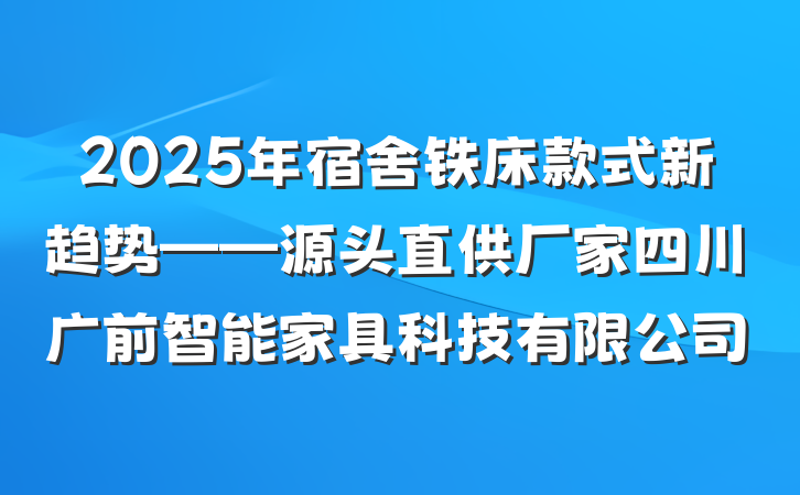 2025年宿舍铁床款式新趋势——源头直供厂家四川广前智能家具科技有限公司
