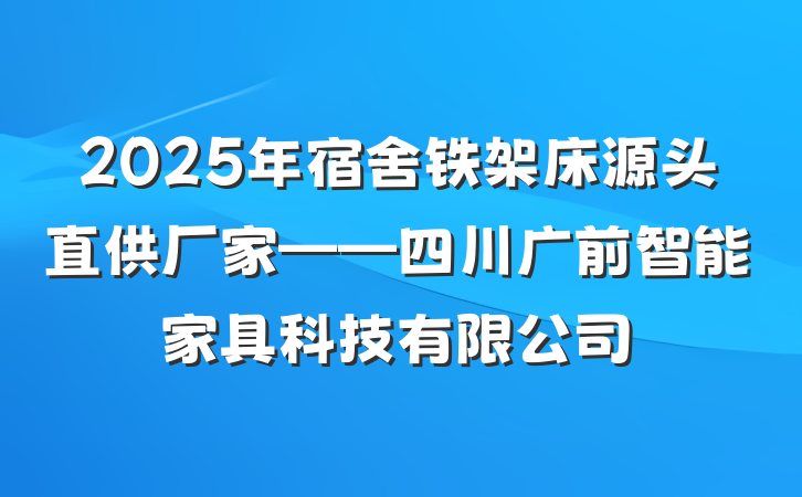 2025年宿舍铁架床源头直供厂家——四川广前智能家具科技有限公司