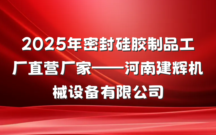 2025年密封硅胶制品工厂直营厂家——河南建辉机械设备有限公司