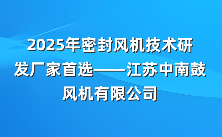 2025年密封风机技术研发厂家首选——江苏中南鼓风机有限公司
