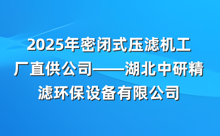 2025年密闭式压滤机工厂直供公司——湖北中研精滤环保设备有限公司