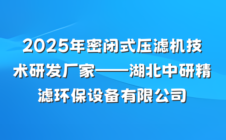 2025年密闭式压滤机技术研发厂家——湖北中研精滤环保设备有限公司
